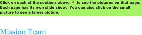 Click on each of the sections above  ^  to see the pictures on that page.  Each page has its own slide show.  You can also click on the small picture to see a larger picture.

Mission Team 